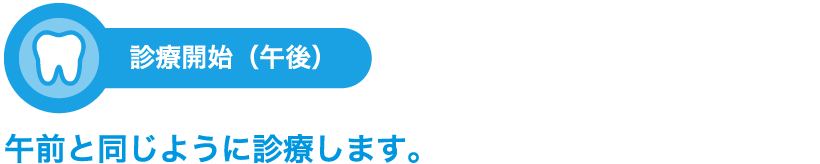 診療開始（午後）午前と同じように診療します。